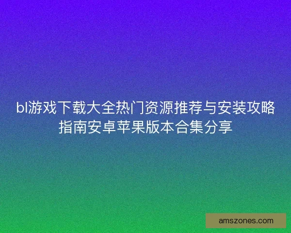 bl游戏下载大全热门资源推荐与安装攻略指南安卓苹果版本合集分享