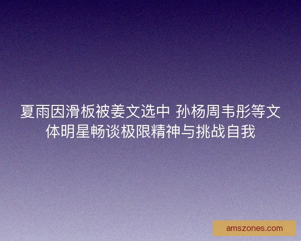 夏雨因滑板被姜文选中 孙杨周韦彤等文体明星畅谈极限精神与挑战自我