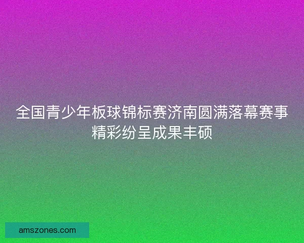 全国青少年板球锦标赛济南圆满落幕赛事精彩纷呈成果丰硕