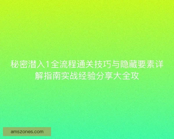 秘密潜入1全流程通关技巧与隐藏要素详解指南实战经验分享大全攻
