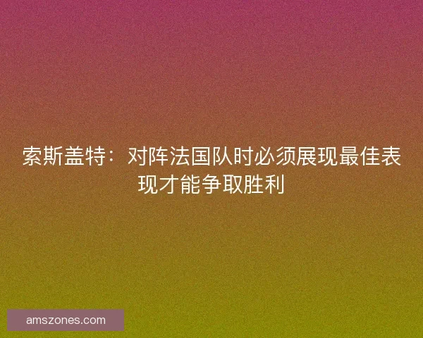 索斯盖特：对阵法国队时必须展现最佳表现才能争取胜利