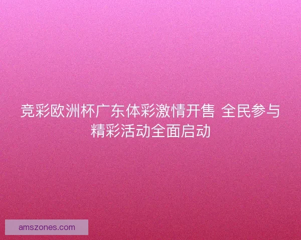 竞彩欧洲杯广东体彩激情开售 全民参与精彩活动全面启动 竞彩欧洲杯广东体彩激情开售 全民参与精彩活动全面启动