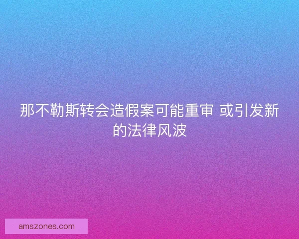 那不勒斯转会造假案可能重审 或引发新的法律风波